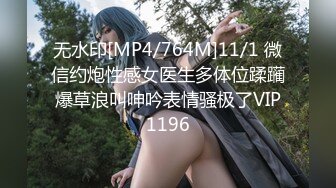 无水印[MP4/764M]11/1 微信约炮性感女医生多体位蹂躏爆草浪叫呻吟表情骚极了VIP1196