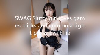 SWAG Slutty girl loves games, dicks and cum on a tight pussy Eva Elfie