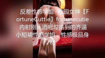 ✿反差性感学姐✿校园女神〖FortuneCuttie〗fortunecutie 内射刚从酒吧勾搭到的齐逼小短裙性感学姐，性感极品身材