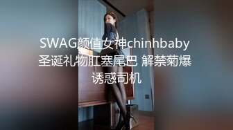 SWAG颜值女神chinhbaby 圣诞礼物肛塞尾巴 解禁菊爆 诱惑司机