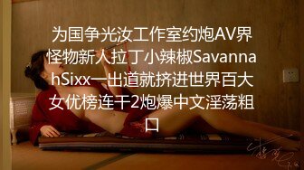 为国争光汝工作室约炮AV界怪物新人拉丁小辣椒SavannahSixx一出道就挤进世界百大女优榜连干2炮爆中文淫荡粗口