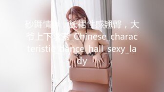 砂舞情缘，长裙性感翘臀，大爷上下求索_Chinese_characteristic_dance_hall_sexy_lady