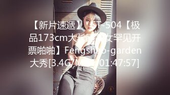 【新片速遞】⭐ST-504【极品173cm大长腿美女罕见开票啪啪】Fengshao-garden大秀[3.4G/MP4/01:47:57]