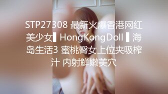 STP27308 最新火爆香港网红美少女▌HongKongDoll ▌海岛生活3 蜜桃臀女上位夹吸榨汁 内射鲜嫩美穴