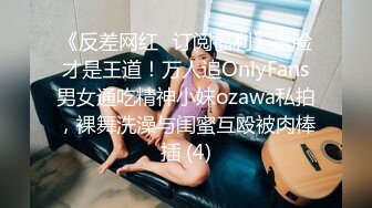 《反差网红✅订阅福利》露脸才是王道！万人追OnlyFans男女通吃精神小妹ozawa私拍，裸舞洗澡与闺蜜互殴被肉棒插 (4)