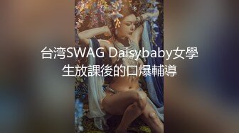 台湾SWAG Daisybaby女學生放課後的口爆輔導