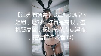 【江苏周扬青】D罩杯00后小姐姐，这对车灯真是亮眼，蜜桃臀高耸，粉嫩菊花点点淫液，撸管佳作必看 (3)