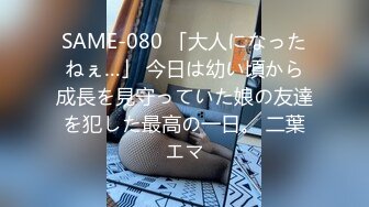 SAME-080 「大人になったねぇ…」 今日は幼い頃から成長を見守っていた娘の友達を犯した最高の一日。 二葉エマ