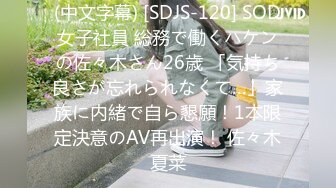 (中文字幕) [SDJS-120] SOD女子社員 総務で働くハケンの佐々木さん26歳 「気持ち良さが忘れられなくて…」家族に内緒で自ら懇願！1本限定決意のAV再出演！ 佐々木夏菜