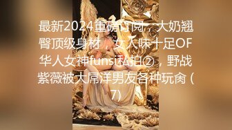 最新2024重磅订阅，大奶翘臀顶级身材，女人味十足OF华人女神funsi私拍②，野战紫薇被大屌洋男友各种玩肏 (7)