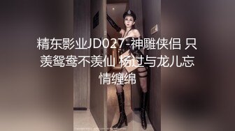 精东影业JD027-神雕侠侣 只羡鸳鸯不羡仙 杨过与龙儿忘情缠绵