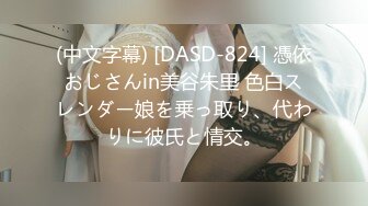 (中文字幕) [DASD-824] 憑依おじさんin美谷朱里 色白スレンダー娘を乗っ取り、代わりに彼氏と情交。