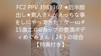 FC2 PPV 3981367 ★后半颜出し★素人さんがえっちな事をしにやってきた！ケーsu＃15激エロGカップの豊満ボディめぐみさん（24）の场合【特典付き】