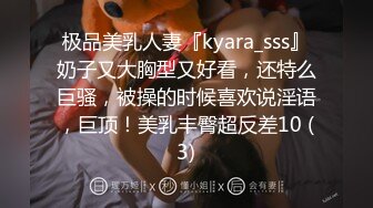 极品美乳人妻『kyara_sss』奶子又大胸型又好看，还特么巨骚，被操的时候喜欢说淫语，巨顶！美乳丰臀超反差10 (3)