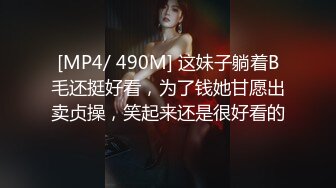 [MP4/ 490M] 这妹子躺着B毛还挺好看，为了钱她甘愿出卖贞操，笑起来还是很好看的