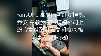 FansOne 高颜值网红女神 魏乔安 白领反差眼镜娘公司上班寂寞难耐自慰高潮喷水 被同事发现猥亵强