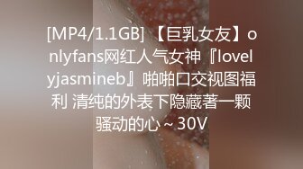 [MP4/1.1GB] 【巨乳女友】onlyfans网红人气女神『lovelyjasmineb』啪啪口交视图福利 清纯的外表下隐藏著一颗骚动的心～30V