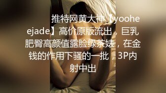 ⚫️⚫️推特网黄大神【yooheejade】高价原版流出，巨乳肥臀高颜值露脸绿茶婊，在金钱的作用下骚的一批，3P内射中出