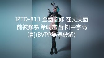 IPTD-813 全面监修 在丈夫面前被强暴 希崎杰西卡[中字高清](BVPP無碼破解)